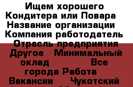 Ищем хорошего Кондитера или Повара › Название организации ­ Компания-работодатель › Отрасль предприятия ­ Другое › Минимальный оклад ­ 20 000 - Все города Работа » Вакансии   . Чукотский АО